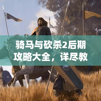 骑马与砍杀2后期攻略大全，详尽教程助你称霸战场！