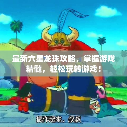 最新六星龙珠攻略，掌握游戏精髓，轻松玩转游戏！