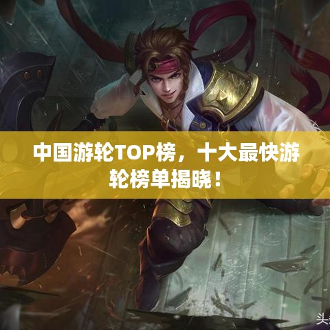 中国游轮TOP榜，十大最快游轮榜单揭晓！