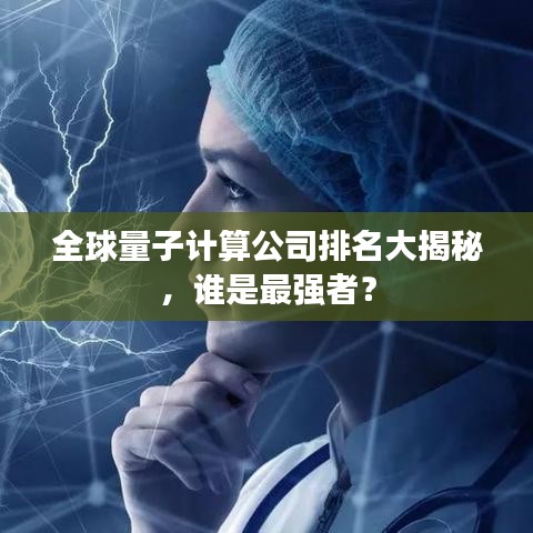 全球量子计算公司排名大揭秘，谁是最强者？