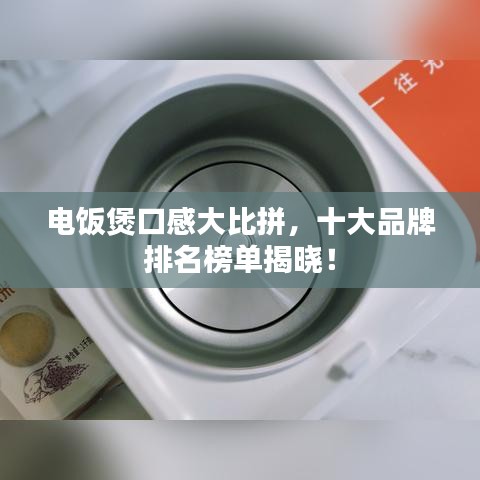 电饭煲口感大比拼，十大品牌排名榜单揭晓！