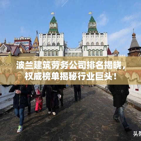 波兰建筑劳务公司排名揭晓，权威榜单揭秘行业巨头！