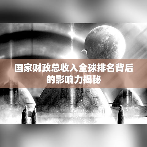 国家财政总收入全球排名背后的影响力揭秘