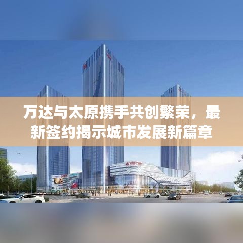 万达与太原携手共创繁荣，最新签约揭示城市发展新篇章