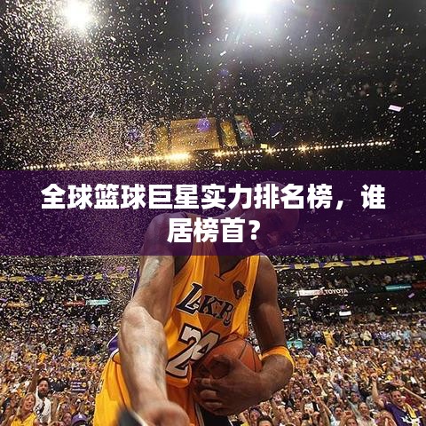 全球篮球巨星实力排名榜，谁居榜首？