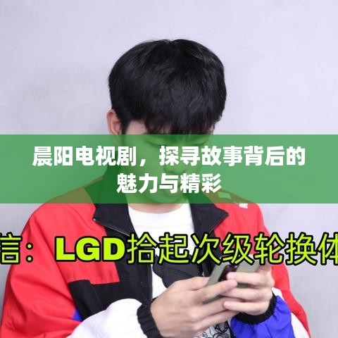晨阳电视剧，探寻故事背后的魅力与精彩