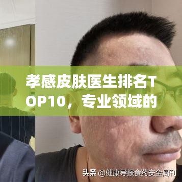 孝感皮肤医生排名TOP10，专业领域的领军者与佼佼者