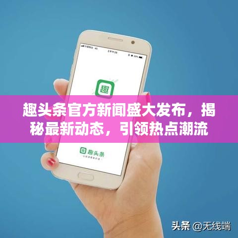 趣头条官方新闻盛大发布，揭秘最新动态，引领热点潮流