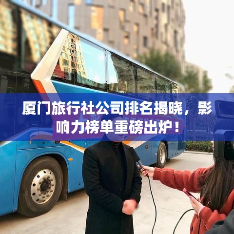 厦门旅行社公司排名揭晓，影响力榜单重磅出炉！