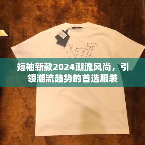 短袖新款2024潮流风尚，引领潮流趋势的首选服装