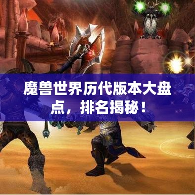 魔兽世界历代版本大盘点，排名揭秘！