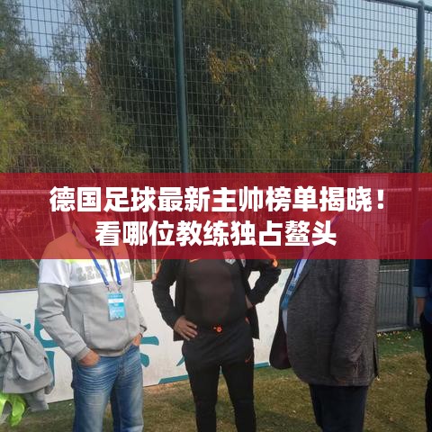 德国足球最新主帅榜单揭晓！看哪位教练独占鳌头