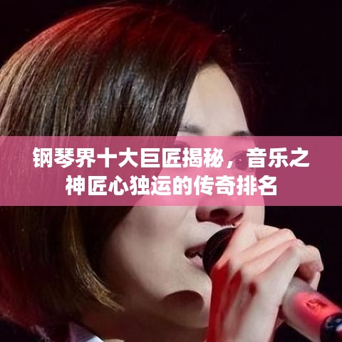 钢琴界十大巨匠揭秘，音乐之神匠心独运的传奇排名