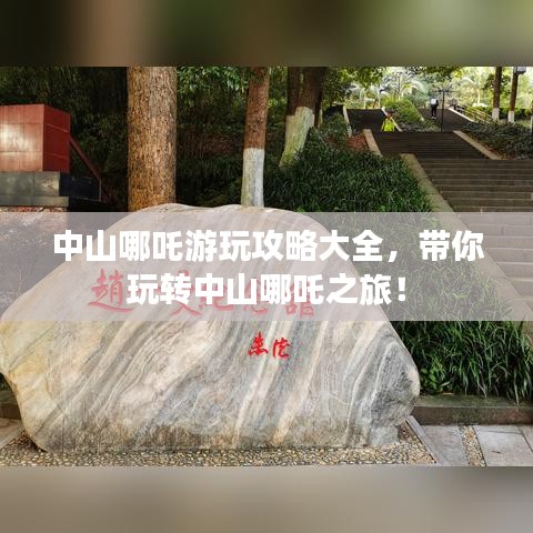 中山哪吒游玩攻略大全，带你玩转中山哪吒之旅！