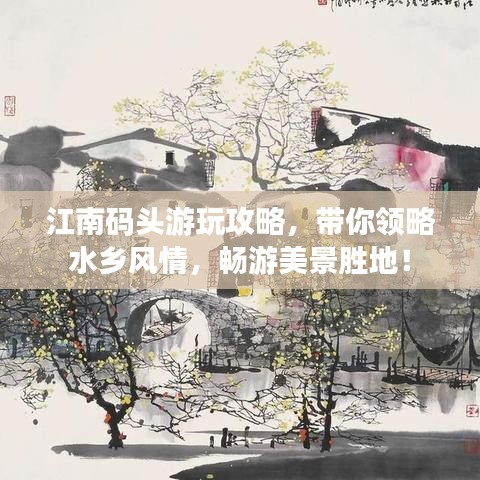 江南码头游玩攻略，带你领略水乡风情，畅游美景胜地！