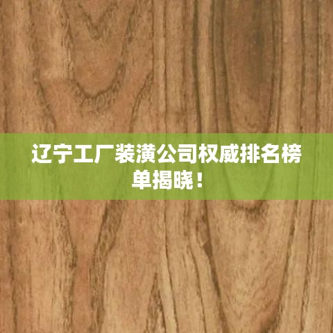 辽宁工厂装潢公司权威排名榜单揭晓！