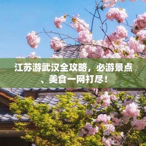江苏游武汉全攻略，必游景点、美食一网打尽！