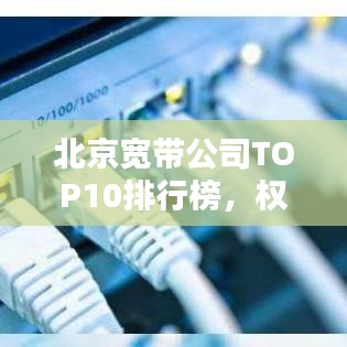 北京宽带公司TOP10排行榜，权威榜单揭晓！