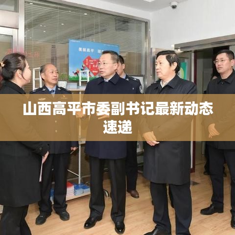 山西高平市委副书记最新动态速递