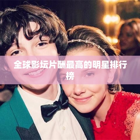 全球影坛片酬最高的明星排行榜