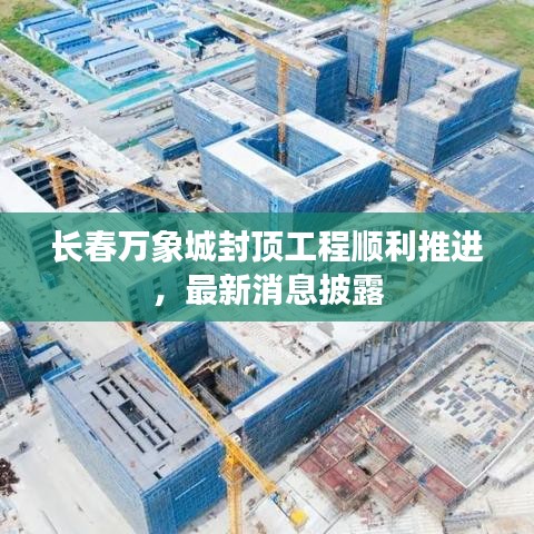 长春万象城封顶工程顺利推进，最新消息披露