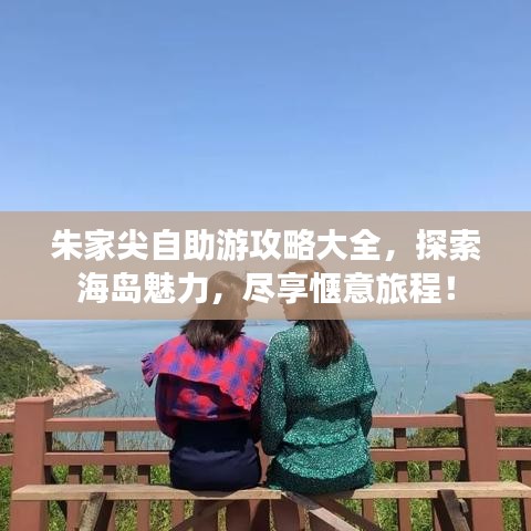 朱家尖自助游攻略大全，探索海岛魅力，尽享惬意旅程！