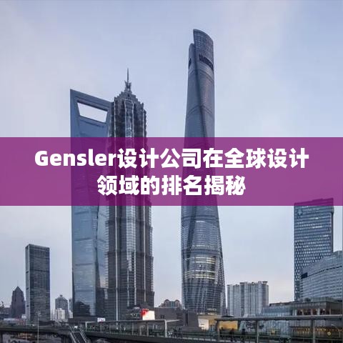 Gensler设计公司在全球设计领域的排名揭秘