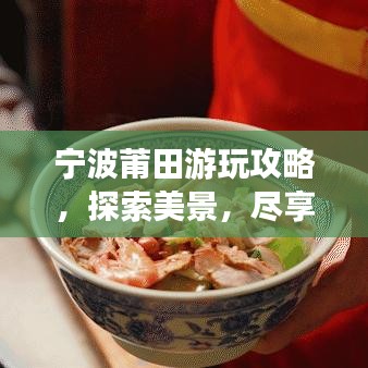 宁波莆田游玩攻略，探索美景，尽享惬意之旅！