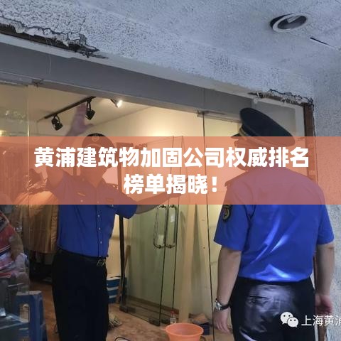 黄浦建筑物加固公司权威排名榜单揭晓！