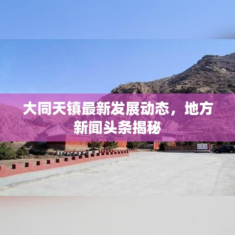 大同天镇最新发展动态，地方新闻头条揭秘