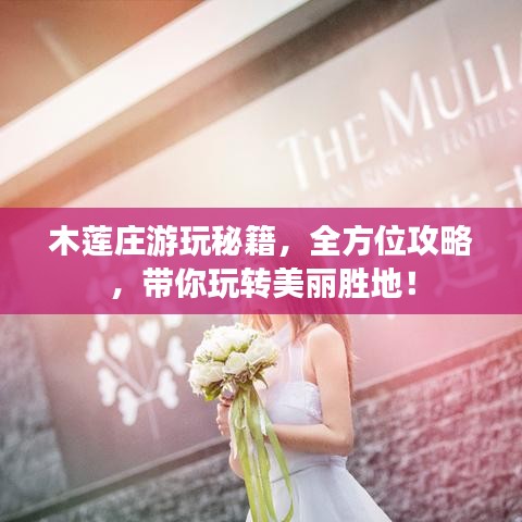 木莲庄游玩秘籍，全方位攻略，带你玩转美丽胜地！