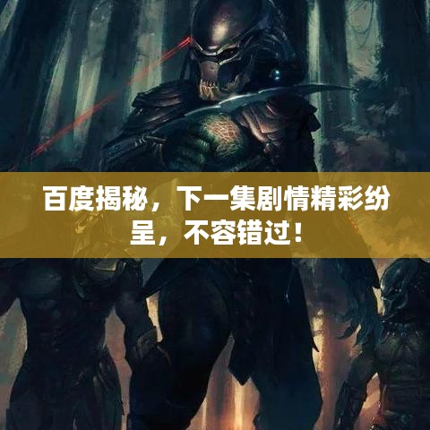 百度揭秘，下一集剧情精彩纷呈，不容错过！