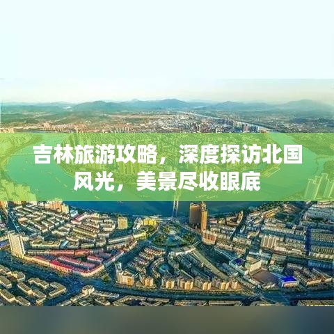 吉林旅游攻略，深度探访北国风光，美景尽收眼底