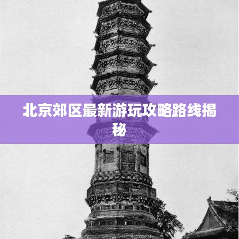 北京郊区最新游玩攻略路线揭秘