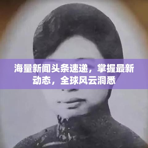 海量新闻头条速递，掌握最新动态，全球风云洞悉
