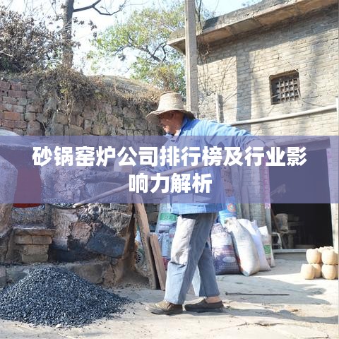 砂锅窑炉公司排行榜及行业影响力解析