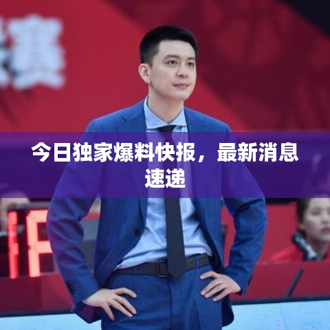 今日独家爆料快报，最新消息速递