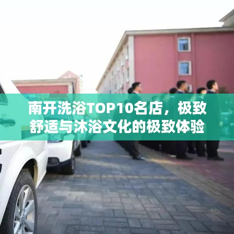 南开洗浴TOP10名店，极致舒适与沐浴文化的极致体验